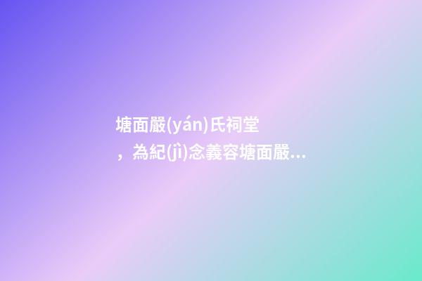塘面嚴(yán)氏祠堂，為紀(jì)念義容塘面嚴(yán)氏開基祖嚴(yán)廷觀而建